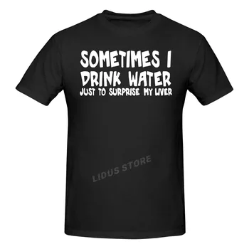 Иногда я пью воду, просто чтобы удивить свою печень, Забавные футболки Для мужчин, хлопковые футболки с короткими рукавами и рисунком из мультфильмов, топы